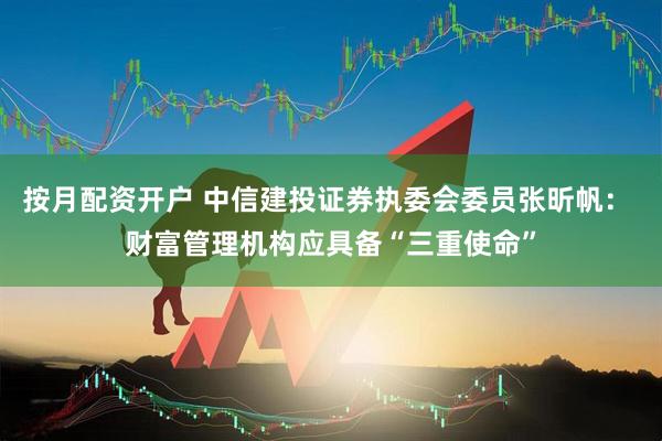 按月配资开户 中信建投证券执委会委员张昕帆： 财富管理机构应具备“三重使命”
