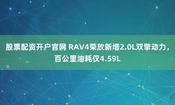 股票配资开户官网 RAV4荣放新增2.0L双擎动力，百公里油耗仅4.59L