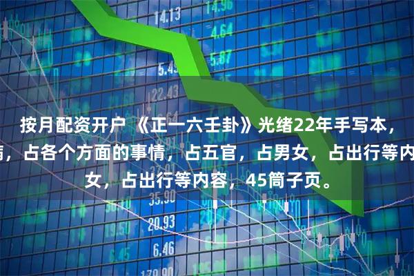 按月配资开户 《正一六壬卦》光绪22年手写本，有请师，占日病，占各个方面的事情，占五官，占男女，占出行等内容，45筒子页。