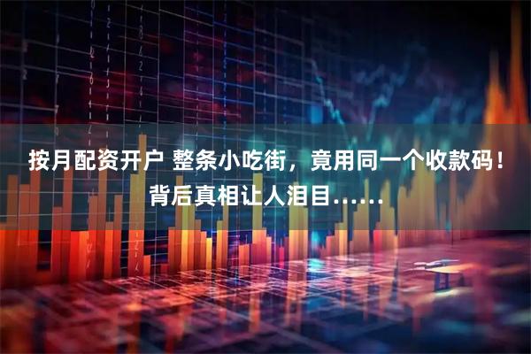 按月配资开户 整条小吃街，竟用同一个收款码！背后真相让人泪目……