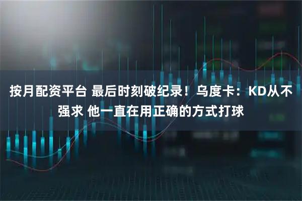 按月配资平台 最后时刻破纪录！乌度卡：KD从不强求 他一直在用正确的方式打球