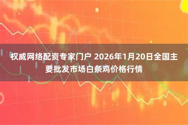 权威网络配资专家门户 2026年1月20日全国主要批发市场白条鸡价格行情