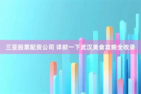 三亚股票配资公司 详叙一下武汉美食攻略全收录