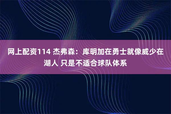 网上配资114 杰弗森：库明加在勇士就像威少在湖人 只是不适合球队体系