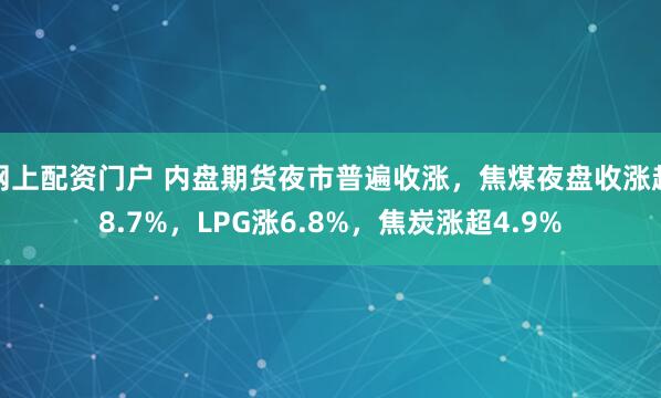 网上配资门户 内盘期货夜市普遍收涨，焦煤夜盘收涨超8.7%，LPG涨6.8%，焦炭涨超4.9%